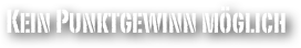 Kein Punktgewinn möglich